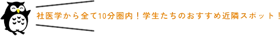 社医学から全て10分圏内！学生たちのおすすめ近隣スポット!
